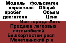  › Модель ­ фольсваген-каравелла › Общий пробег ­ 100 000 › Объем двигателя ­ 1 896 › Цена ­ 980 000 - Все города Авто » Продажа легковых автомобилей   . Башкортостан респ.,Мечетлинский р-н